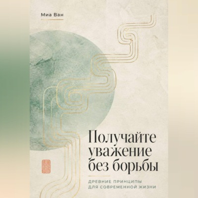 Получайте уважение без борьбы. Древние принципы для современной жизни