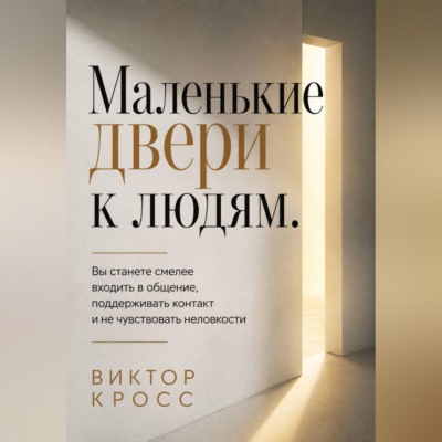 Маленькие двери к людям. Вы станете смелее входить в общение, поддерживать контакт и не чувствовать неловкости