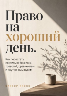 Право на хороший день. Как перестать портить себе жизнь тревогой, сравнением и внутренним судом