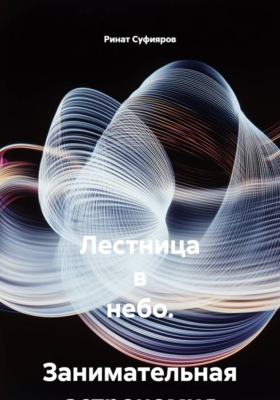 Лестница в небо.  Занимательная астрономия в 21 веке