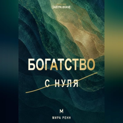 Богатство с нуля. Как распознать денежные сценарии и перейти от мечтаний к системе действий