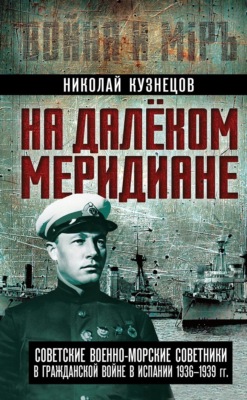 На далеком меридиане. Советские военно-морские советники в Гражданской войне в Испании 1936–1939 гг.