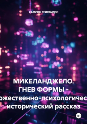 МИКЕЛАНДЖЕЛО. ГНЕВ ФОРМЫ - Художественно-психологический, исторический рассказ