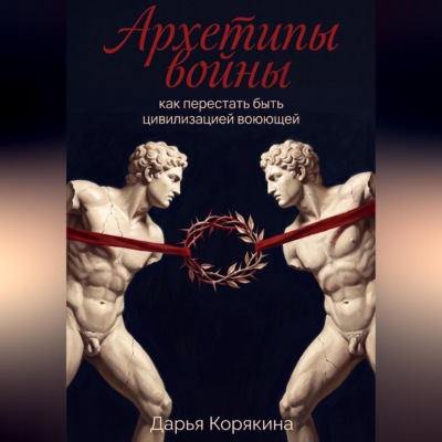 Архетипы войны: как перестать быть цивилизацией воюющей