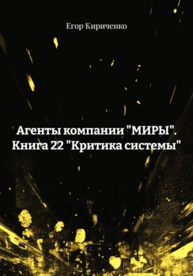 Агенты компании "МИРЫ". Книга 22 "Критика системы"