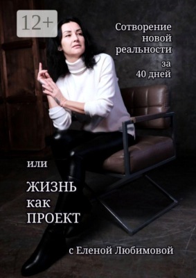 Сотворение новой реальности за 40 дней, или Жизнь как Проект с Еленой Любимовой. Практическое руководство по созданию жизни своей мечты
