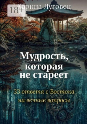 Мудрость, которая не стареет. 33 ответа с Востока на вечные вопросы