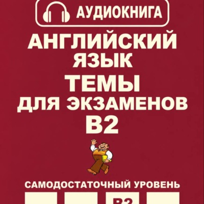 Английский язык. Темы для экзаменов. Уровень В2