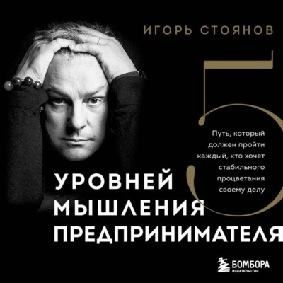 Пять уровней мышления предпринимателя. Путь, который должен пройти каждый, кто хочет стабильного процветания своему делу