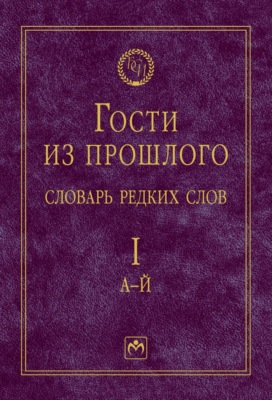 Гости из прошлого: Словарь редких слов.: В 3 томах. Том 1: А-Й