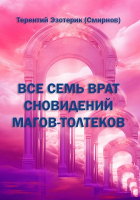 ВСЕ СЕМЬ ВРАТ СНОВИДЕНИЙ МАГОВ-ТОЛТЕКОВ
