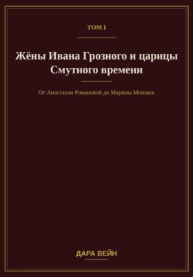 Том I. Жёны Ивана Грозного и царицы Смутного времени