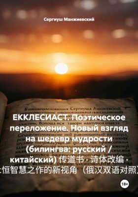 ЕККЛЕСИАСТ. Поэтическое переложение. Новый взгляд на шедевр мудрости (билингва: русский / китайский) 传道书 · 诗体改编 · 永恒智慧之作的新视角（俄汉双语对照）
