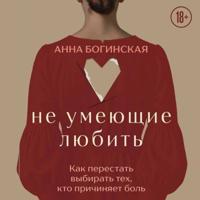 Не умеющие любить. Как перестать выбирать тех, кто причиняет боль