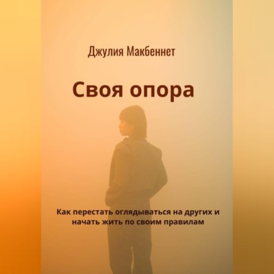 Своя опора. Как перестать оглядываться на других и начать жить по своим правилам