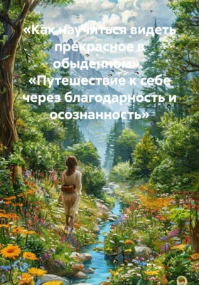 «Как научиться видеть прекрасное в обыденном».  «Путешествие к себе через благодарность и осознанность»