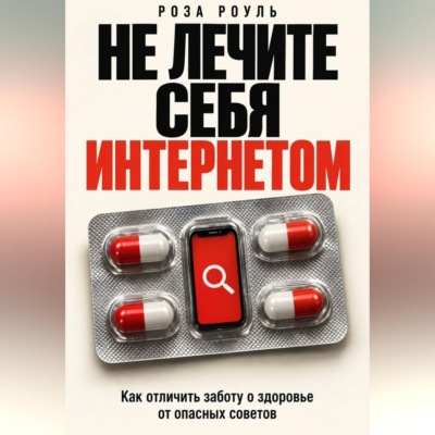 Не лечите себя интернетом. Как отличить заботу о здоровье от опасных советов