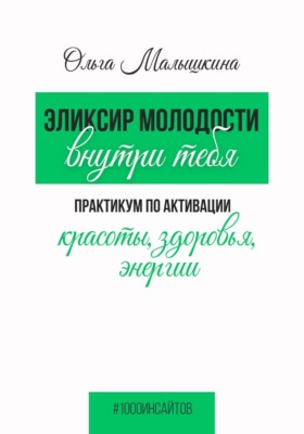 Эликсир молодости внутри тебя.  Практикум по активации красоты, здоровья, энергии