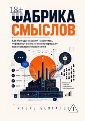Фабрика смыслов. Как бренды создают нарративы, управляют вниманием и превращают покупателей в сторонников