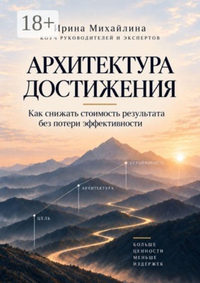 Архитектура достижения. Как снижать стоимость результата без потери эффективности