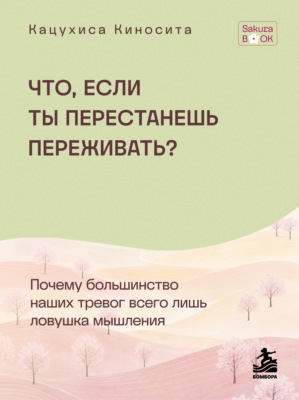 Что если ты перестанешь переживать? Почему большинство наших тревог всего лишь ловушка мышления