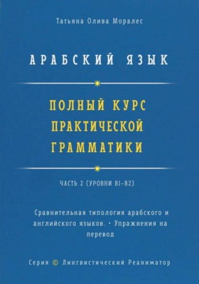 Арабский язык. Полный курс практической грамматики. Часть 2. Сравнительная типология арабского и английского языков. Упражнения на перевод. Серия "Лингвистический Реаниматор"