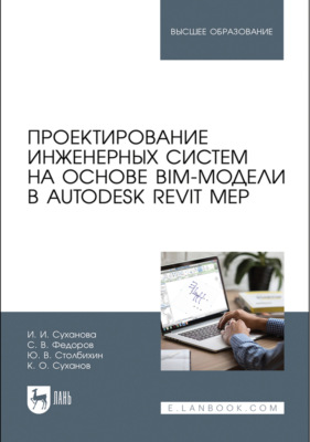 Проектирование инженерных систем на основе BIM-модели в Autodesk Revit MEP. Учебное пособие для вузов. 5-е издание, стереотипное