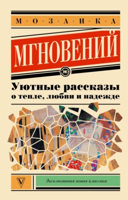 Мозаика мгновений. Уютные рассказы о тепле, любви и надежде