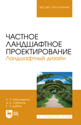 Частное ландшафтное проектирование. Ландшафтный дизайн. Учебное пособие для вузов. 4-е издание, стереотипное