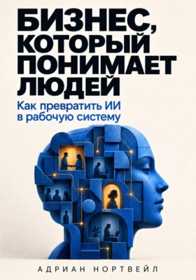 Бизнес, который понимает людей. Как превратить ИИ в рабочую систему