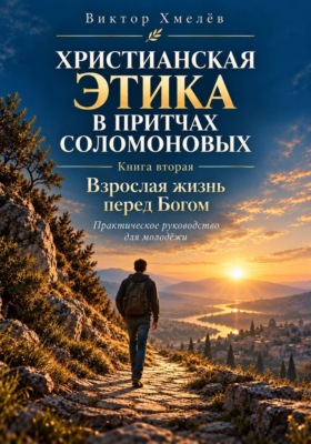 Христианская этика в притчах Соломоновых. Книга вторая. Взрослая жизнь перед Богом: практическое руководство для молодёжи