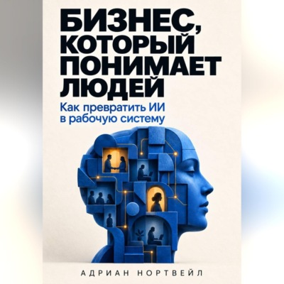 Бизнес, который понимает людей. Как превратить ИИ в рабочую систему