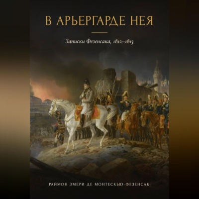 В арьергарде Нея. Записки Фезенсака, 1812–1813