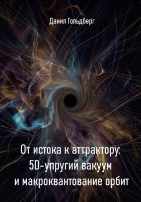 От истока к аттрактору: 5D-упругий вакуум и макроквантование орбит