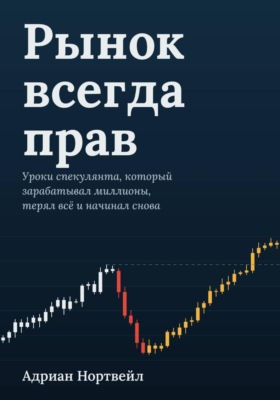 Рынок всегда прав. Уроки спекулянта, который зарабатывал миллионы, терял всё и начинал снова