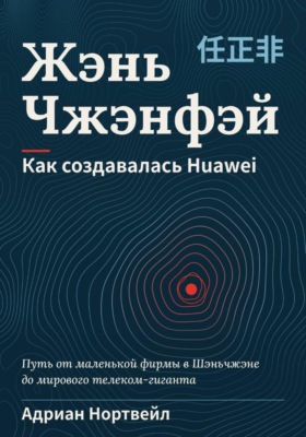 Жэнь Чжэнфэй. Как создавалась Huawei