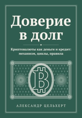 Доверие в долг. Криптовалюты как деньги и кредит: механизм, циклы, правила
