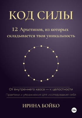 Код силы: 12 архетипов, из которых складывается твоя уникальность. От внутреннего хаоса — к  целостности. Практики и упражнения для исследования себя