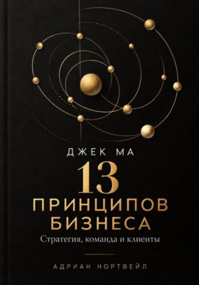 Джек Ма. 13 принципов бизнеса. Стратегия, команда и клиенты