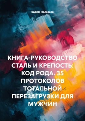 КНИГА-РУКОВОДСТВО СТАЛЬ И КРЕПОСТЬ: КОД РОДА. 35 ПРОТОКОЛОВ ТОТАЛЬНОЙ ПЕРЕЗАГРУЗКИ ДЛЯ МУЖЧИН