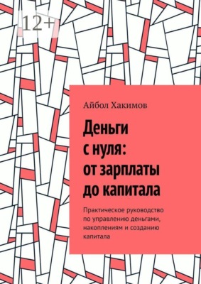 Деньги с нуля: от зарплаты до капитала. Практическое руководство по управлению деньгами, накоплениям и созданию капитала