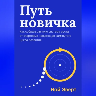 Путь новичка. Как собрать личную систему роста от стартовых навыков до замкнутого цикла развития