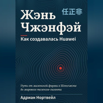 Жэнь Чжэнфэй. Как создавалась Huawei