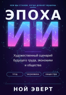 Эпоха ИИ. Художественный сценарий будущего труда, экономики и общества