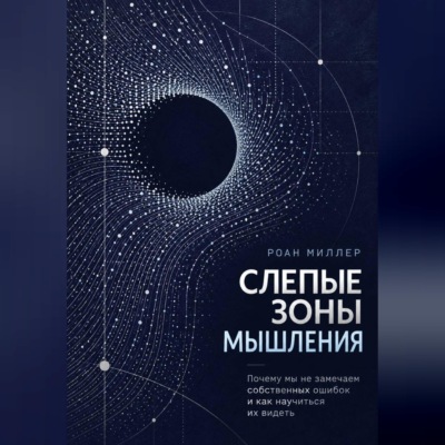 Слепые зоны мышления. Почему мы не замечаем собственных ошибок и как научиться их видеть