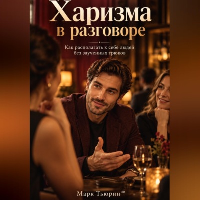 Харизма в разговоре: Как располагать к себе людей без заученных трюков