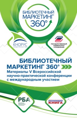 БИБЛИОТЕЧНЫЙ МАРКЕТИНГ 360°: материалы V Всероссийской научно-практической конференции с международным участием. (Аспирантура, Бакалавриат, Магистратура). Сборник статей.