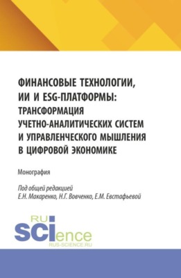 Финансовые технологии, ИИ и ESG-платформы: трансформация учетно-аналитических систем и управленческого мышления в цифровой экономике. (Аспирантура, Магистратура). Монография.