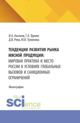 Тенденции развития рынка мясной продукции: мировая практика и место России в условиях глобальных вызовов и санкционных ограничений. (Аспирантура, Бакалавриат, Магистратура). Монография.