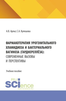 Фармакотерапия урогенитального хламидиоза и бактериального вагиноза (гарднереллёза): современные вызовы и перспективы. (Аспирантура, Бакалавриат, Магистратура, Ординатура, Специалитет). Учебное пособие.